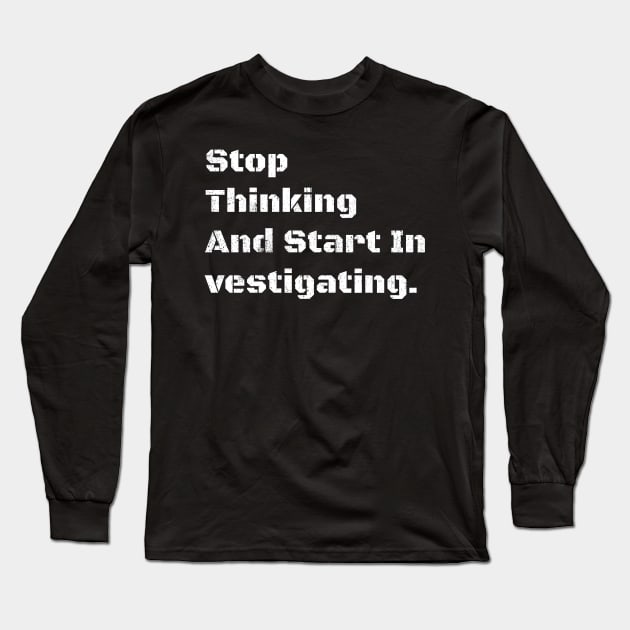 Stop Thinking And Start In vestigating. Long Sleeve T-Shirt by Real Pendy